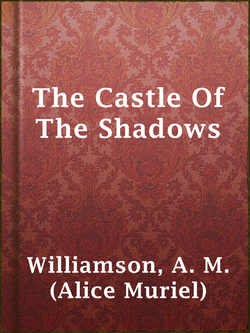 Title details for The Castle Of The Shadows by A. M. (Alice Muriel) Williamson - Available